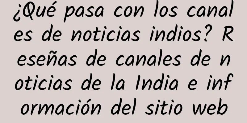 ¿Qué pasa con los canales de noticias indios? Reseñas de canales de noticias de la India e información del sitio web