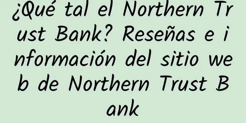 ¿Qué tal el Northern Trust Bank? Reseñas e información del sitio web de Northern Trust Bank