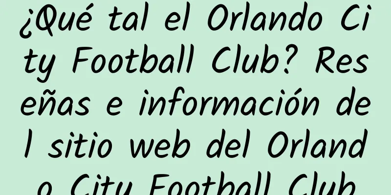 ¿Qué tal el Orlando City Football Club? Reseñas e información del sitio web del Orlando City Football Club