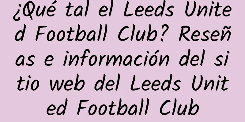 ¿Qué tal el Leeds United Football Club? Reseñas e información del sitio web del Leeds United Football Club