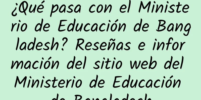 ¿Qué pasa con el Ministerio de Educación de Bangladesh? Reseñas e información del sitio web del Ministerio de Educación de Bangladesh