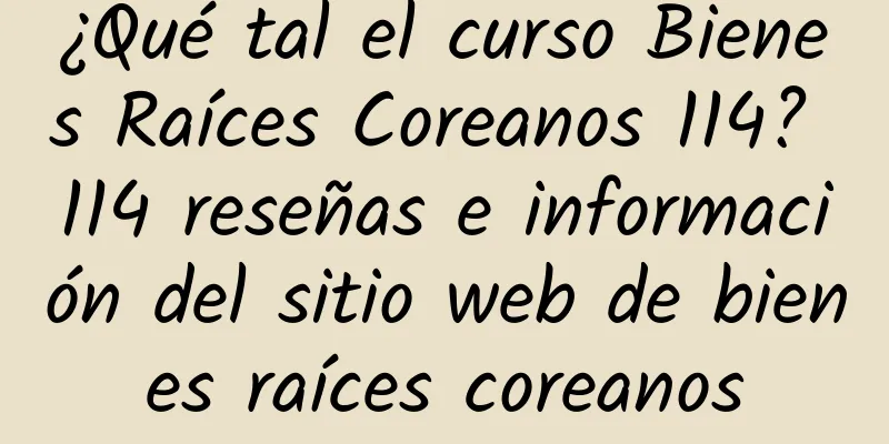 ¿Qué tal el curso Bienes Raíces Coreanos 114? 114 reseñas e información del sitio web de bienes raíces coreanos