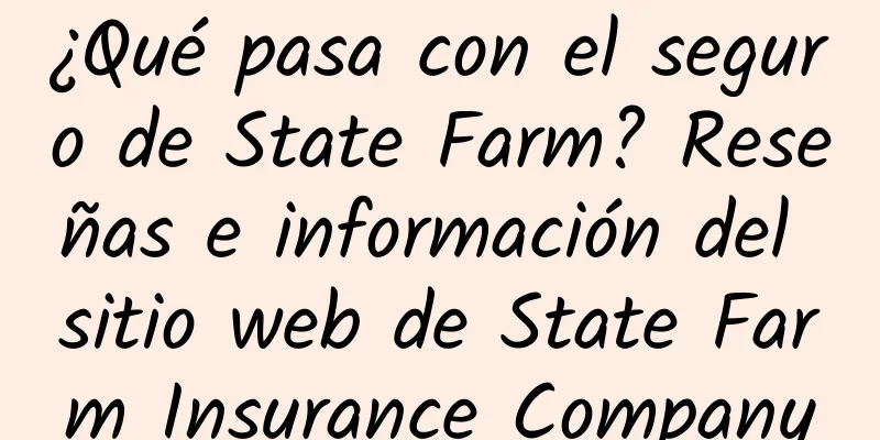 ¿Qué pasa con el seguro de State Farm? Reseñas e información del sitio web de State Farm Insurance Company