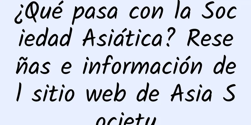 ¿Qué pasa con la Sociedad Asiática? Reseñas e información del sitio web de Asia Society