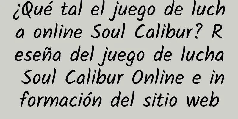 ¿Qué tal el juego de lucha online Soul Calibur? Reseña del juego de lucha Soul Calibur Online e información del sitio web
