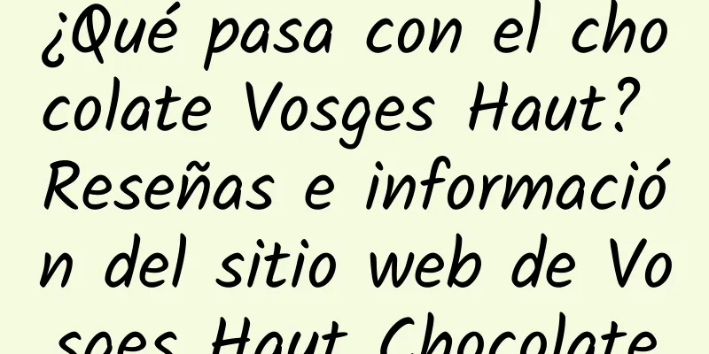 ¿Qué pasa con el chocolate Vosges Haut? Reseñas e información del sitio web de Vosges Haut Chocolate
