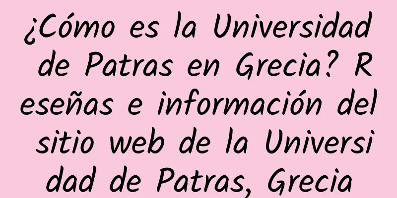 ¿Cómo es la Universidad de Patras en Grecia? Reseñas e información del sitio web de la Universidad de Patras, Grecia