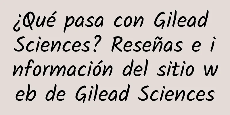 ¿Qué pasa con Gilead Sciences? Reseñas e información del sitio web de Gilead Sciences