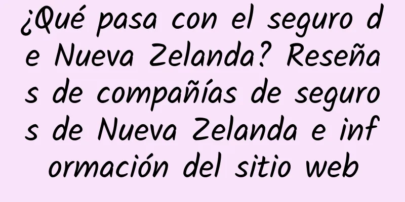 ¿Qué pasa con el seguro de Nueva Zelanda? Reseñas de compañías de seguros de Nueva Zelanda e información del sitio web