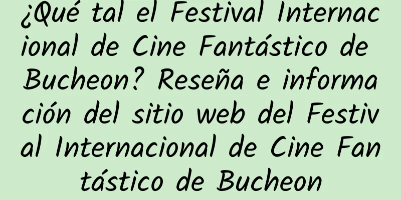 ¿Qué tal el Festival Internacional de Cine Fantástico de Bucheon? Reseña e información del sitio web del Festival Internacional de Cine Fantástico de Bucheon