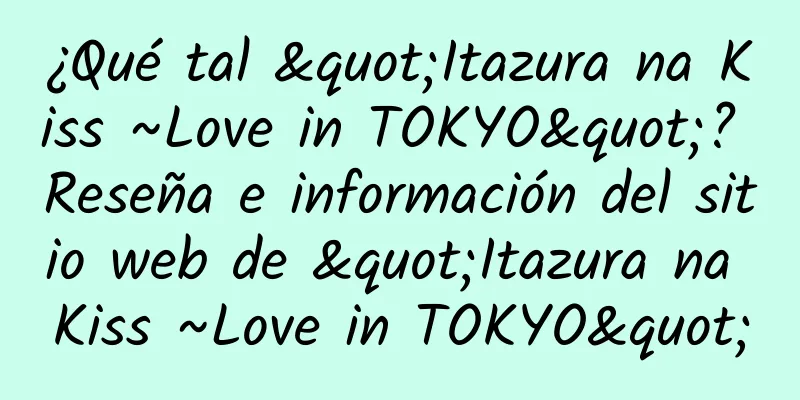 ¿Qué tal "Itazura na Kiss ~Love in TOKYO"? Reseña e información del sitio web de "Itazura na Kiss ~Love in TOKYO"