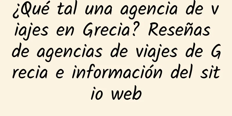 ¿Qué tal una agencia de viajes en Grecia? Reseñas de agencias de viajes de Grecia e información del sitio web