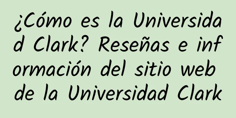 ¿Cómo es la Universidad Clark? Reseñas e información del sitio web de la Universidad Clark