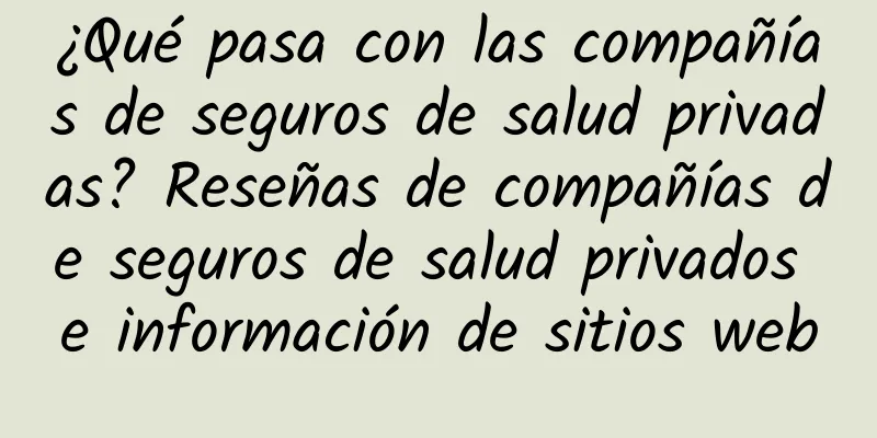 ¿Qué pasa con las compañías de seguros de salud privadas? Reseñas de compañías de seguros de salud privados e información de sitios web