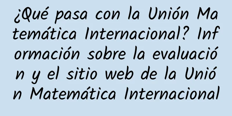 ¿Qué pasa con la Unión Matemática Internacional? Información sobre la evaluación y el sitio web de la Unión Matemática Internacional