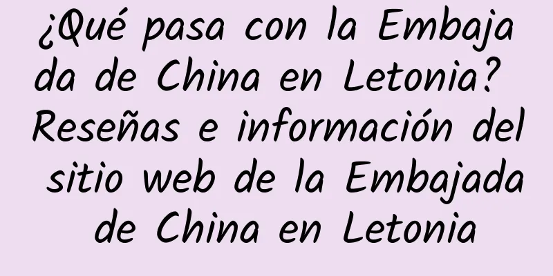 ¿Qué pasa con la Embajada de China en Letonia? Reseñas e información del sitio web de la Embajada de China en Letonia