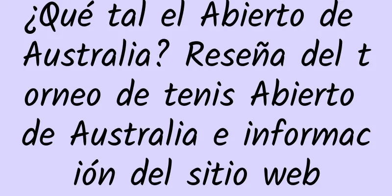¿Qué tal el Abierto de Australia? Reseña del torneo de tenis Abierto de Australia e información del sitio web