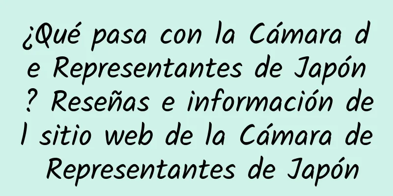 ¿Qué pasa con la Cámara de Representantes de Japón? Reseñas e información del sitio web de la Cámara de Representantes de Japón