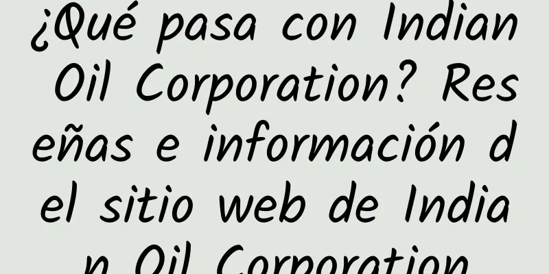 ¿Qué pasa con Indian Oil Corporation? Reseñas e información del sitio web de Indian Oil Corporation