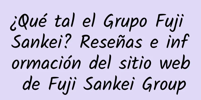¿Qué tal el Grupo Fuji Sankei? Reseñas e información del sitio web de Fuji Sankei Group
