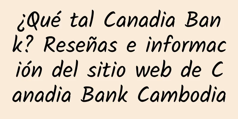 ¿Qué tal Canadia Bank? Reseñas e información del sitio web de Canadia Bank Cambodia