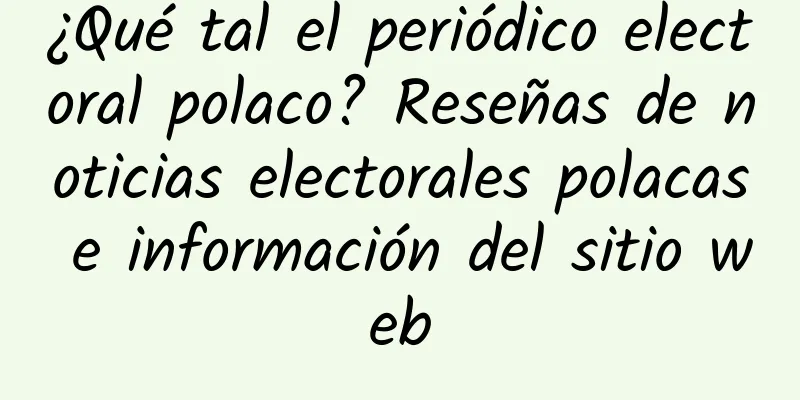 ¿Qué tal el periódico electoral polaco? Reseñas de noticias electorales polacas e información del sitio web