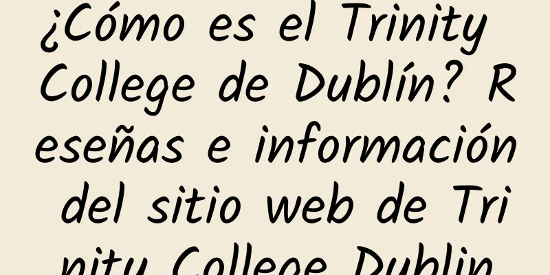 ¿Cómo es el Trinity College de Dublín? Reseñas e información del sitio web de Trinity College Dublin