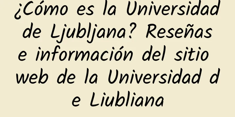 ¿Cómo es la Universidad de Ljubljana? Reseñas e información del sitio web de la Universidad de Liubliana