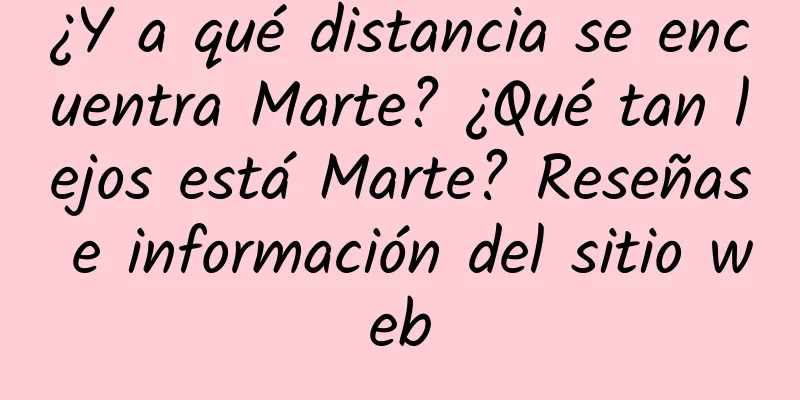 ¿Y a qué distancia se encuentra Marte? ¿Qué tan lejos está Marte? Reseñas e información del sitio web