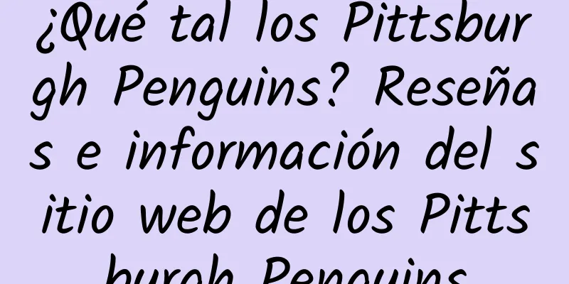 ¿Qué tal los Pittsburgh Penguins? Reseñas e información del sitio web de los Pittsburgh Penguins