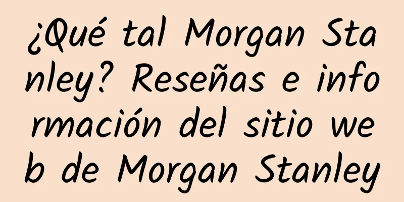 ¿Qué tal Morgan Stanley? Reseñas e información del sitio web de Morgan Stanley