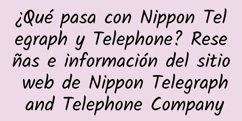 ¿Qué pasa con Nippon Telegraph y Telephone? Reseñas e información del sitio web de Nippon Telegraph and Telephone Company