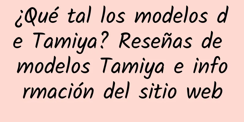 ¿Qué tal los modelos de Tamiya? Reseñas de modelos Tamiya e información del sitio web