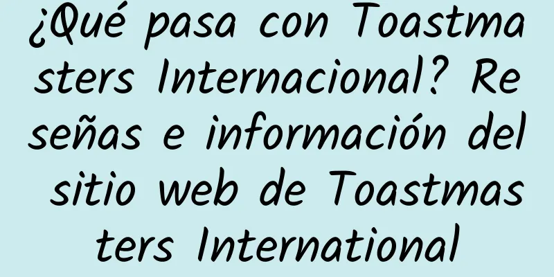 ¿Qué pasa con Toastmasters Internacional? Reseñas e información del sitio web de Toastmasters International