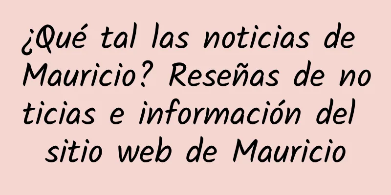 ¿Qué tal las noticias de Mauricio? Reseñas de noticias e información del sitio web de Mauricio