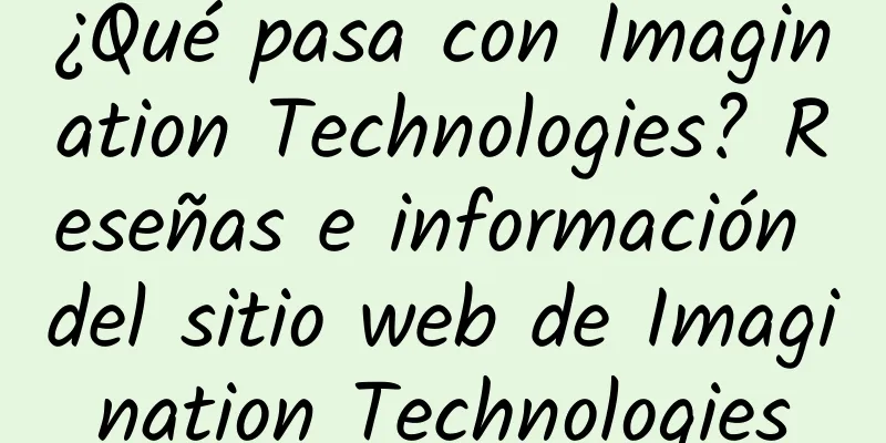 ¿Qué pasa con Imagination Technologies? Reseñas e información del sitio web de Imagination Technologies