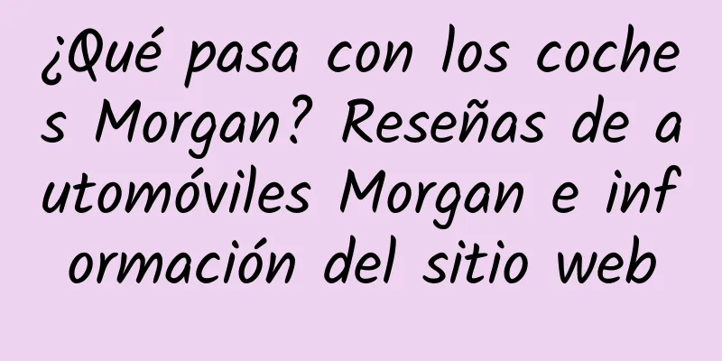 ¿Qué pasa con los coches Morgan? Reseñas de automóviles Morgan e información del sitio web