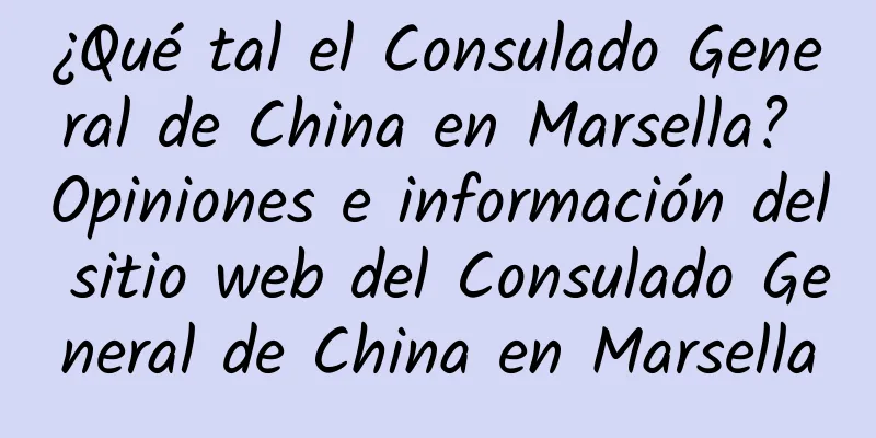 ¿Qué tal el Consulado General de China en Marsella? Opiniones e información del sitio web del Consulado General de China en Marsella