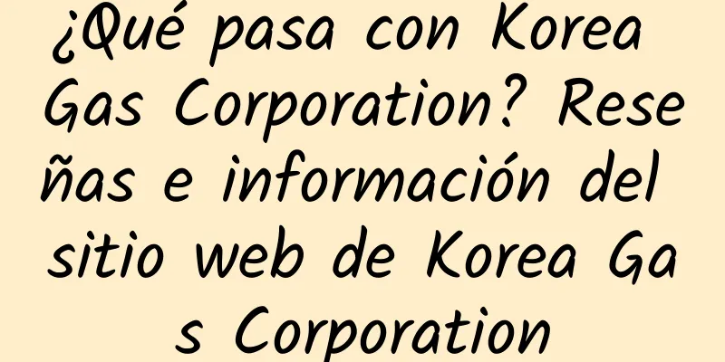 ¿Qué pasa con Korea Gas Corporation? Reseñas e información del sitio web de Korea Gas Corporation