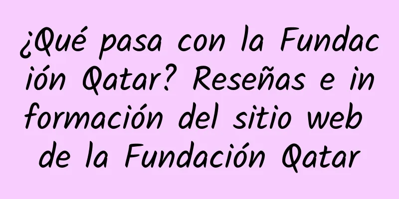 ¿Qué pasa con la Fundación Qatar? Reseñas e información del sitio web de la Fundación Qatar