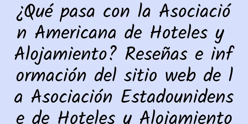 ¿Qué pasa con la Asociación Americana de Hoteles y Alojamiento? Reseñas e información del sitio web de la Asociación Estadounidense de Hoteles y Alojamiento