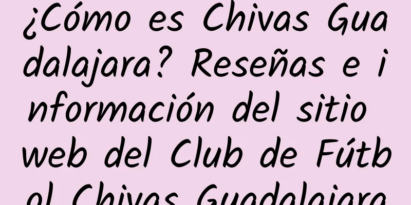 ¿Cómo es Chivas Guadalajara? Reseñas e información del sitio web del Club de Fútbol Chivas Guadalajara