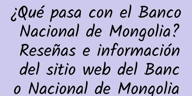 ¿Qué pasa con el Banco Nacional de Mongolia? Reseñas e información del sitio web del Banco Nacional de Mongolia