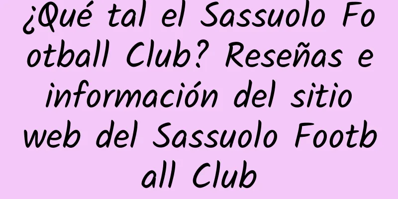 ¿Qué tal el Sassuolo Football Club? Reseñas e información del sitio web del Sassuolo Football Club