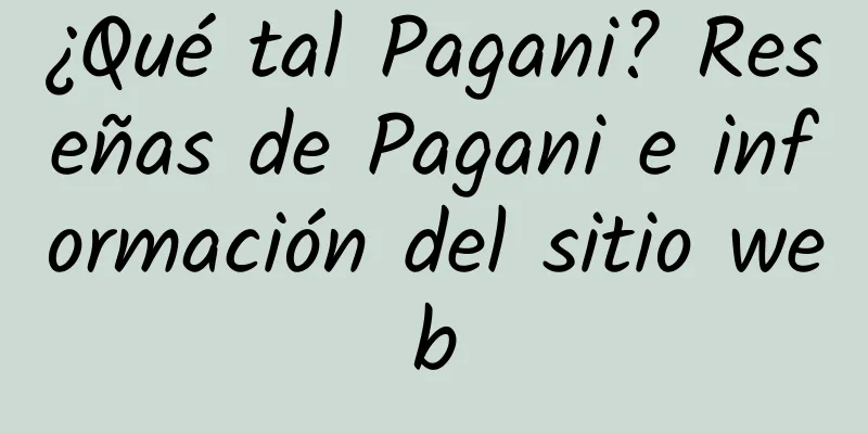 ¿Qué tal Pagani? Reseñas de Pagani e información del sitio web
