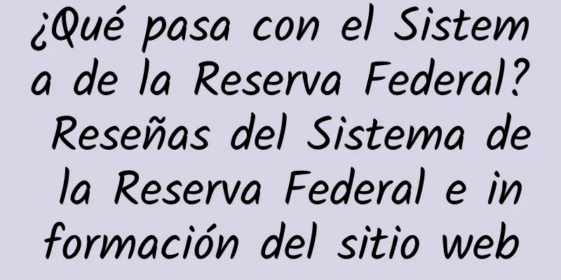 ¿Qué pasa con el Sistema de la Reserva Federal? Reseñas del Sistema de la Reserva Federal e información del sitio web