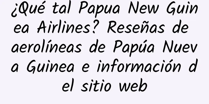 ¿Qué tal Papua New Guinea Airlines? Reseñas de aerolíneas de Papúa Nueva Guinea e información del sitio web