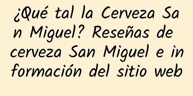 ¿Qué tal la Cerveza San Miguel? Reseñas de cerveza San Miguel e información del sitio web
