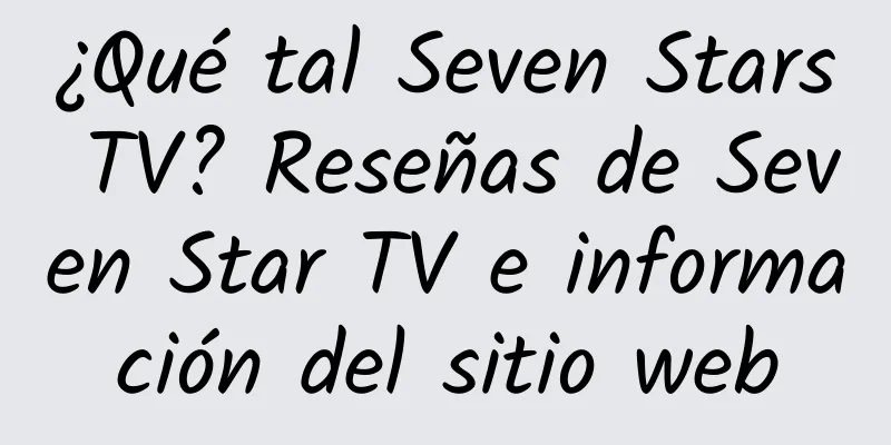 ¿Qué tal Seven Stars TV? Reseñas de Seven Star TV e información del sitio web