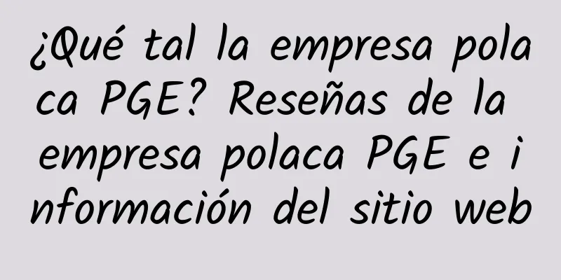 ¿Qué tal la empresa polaca PGE? Reseñas de la empresa polaca PGE e información del sitio web